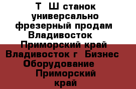  6Т80Ш станок универсально фрезерный продам, Владивосток. - Приморский край, Владивосток г. Бизнес » Оборудование   . Приморский край